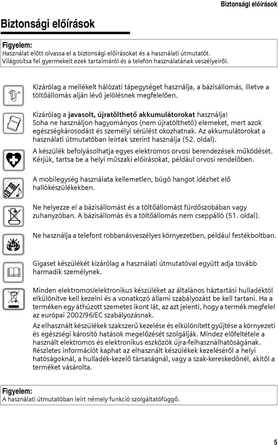 $ Kizárólag a mellékelt hálózati tápegységet használja, a bázisállomás, illetve a töltőállomás alján lévő jelölésnek megfelelően. Kizárólag a javasolt, újratölthető akkumulátorokat használja!