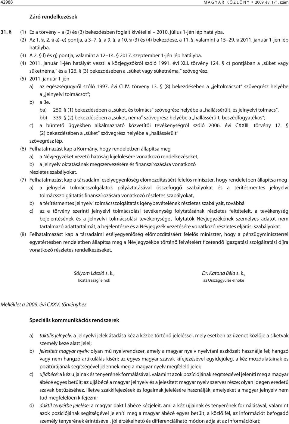 (4) 2011. január 1-jén hatályát veszti a közjegyzõkrõl szóló 1991. évi XLI. törvény 124. c) pontjában a süket vagy süketnéma, és a 126. (3) bekezdésében a süket vagy süketnéma, szövegrész. (5) 2011.