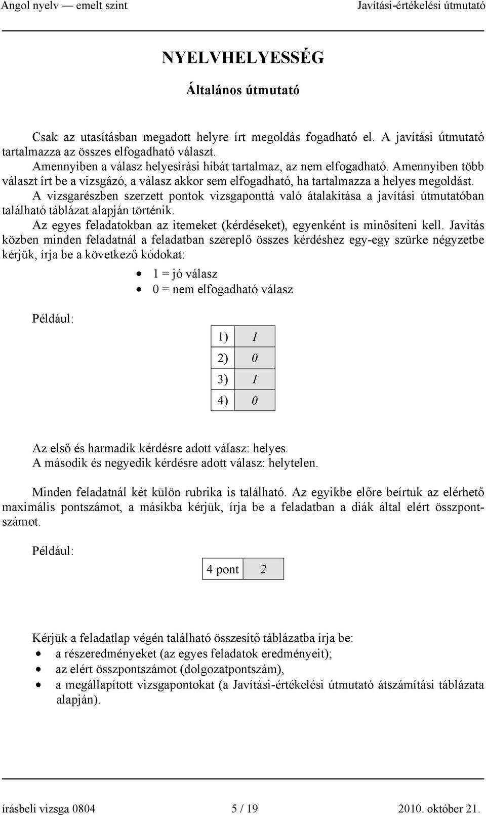 A vizsgarészben szerzett pontok vizsgaponttá való átalakítása a javítási útmutatóban található táblázat alapján történik. Az egyes feladatokban az itemeket (kérdéseket), egyenként is minősíteni kell.