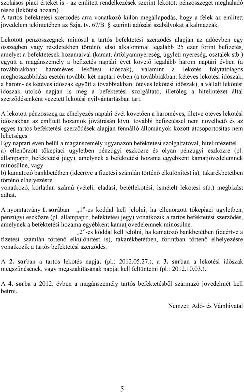 Lekötött pénzösszegnek minősül a tartós befektetési szerződés alapján az adóévben egy összegben vagy részletekben történő, első alkalommal legalább 25 ezer forint befizetés, amelyet a befektetések