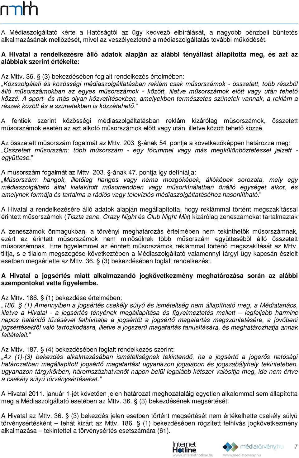 (3) bekezdésében foglalt rendelkezés értelmében: Közszolgálati és közösségi médiaszolgáltatásban reklám csak műsorszámok - összetett, több részből álló műsorszámokban az egyes műsorszámok - között,