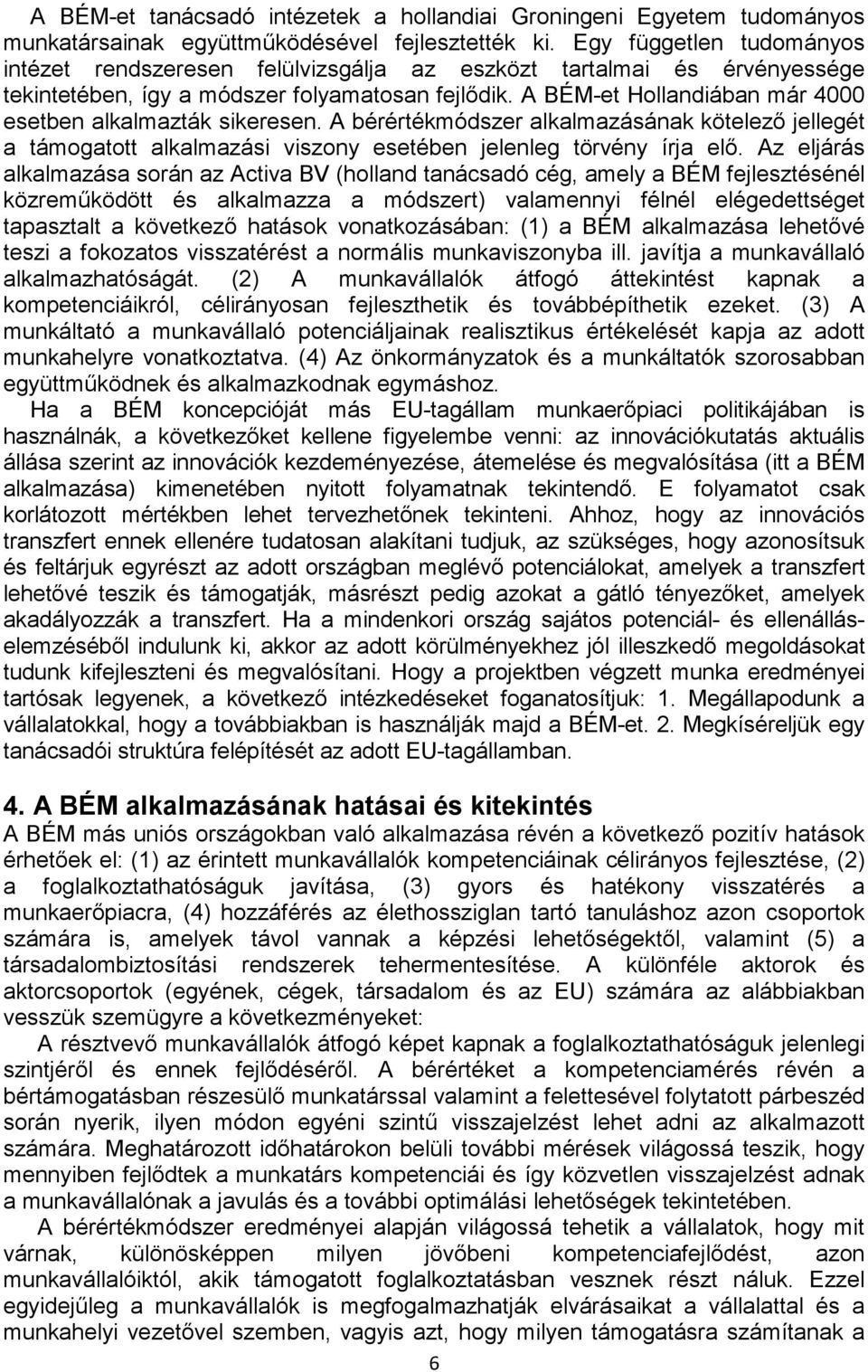A BÉM-et Hollandiában már 4000 esetben alkalmazták sikeresen. A bérértékmódszer alkalmazásának kötelező jellegét a támogatott alkalmazási viszony esetében jelenleg törvény írja elő.