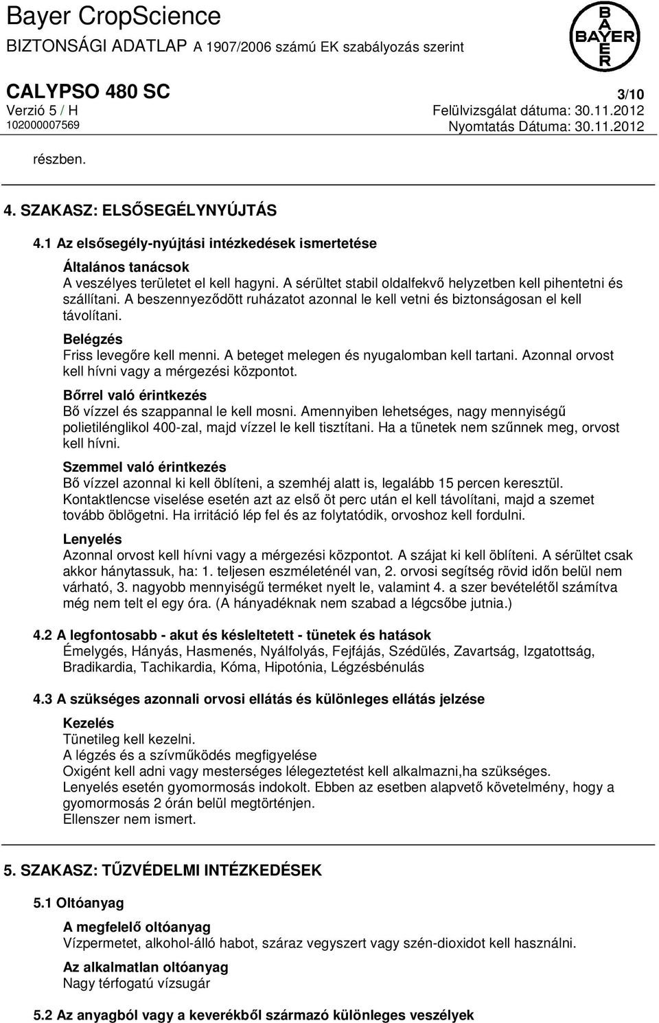 A beteget melegen és nyugalomban kell tartani. Azonnal orvost kell hívni vagy a mérgezési központot. Bőrrel való érintkezés Bő vízzel és szappannal le kell mosni.