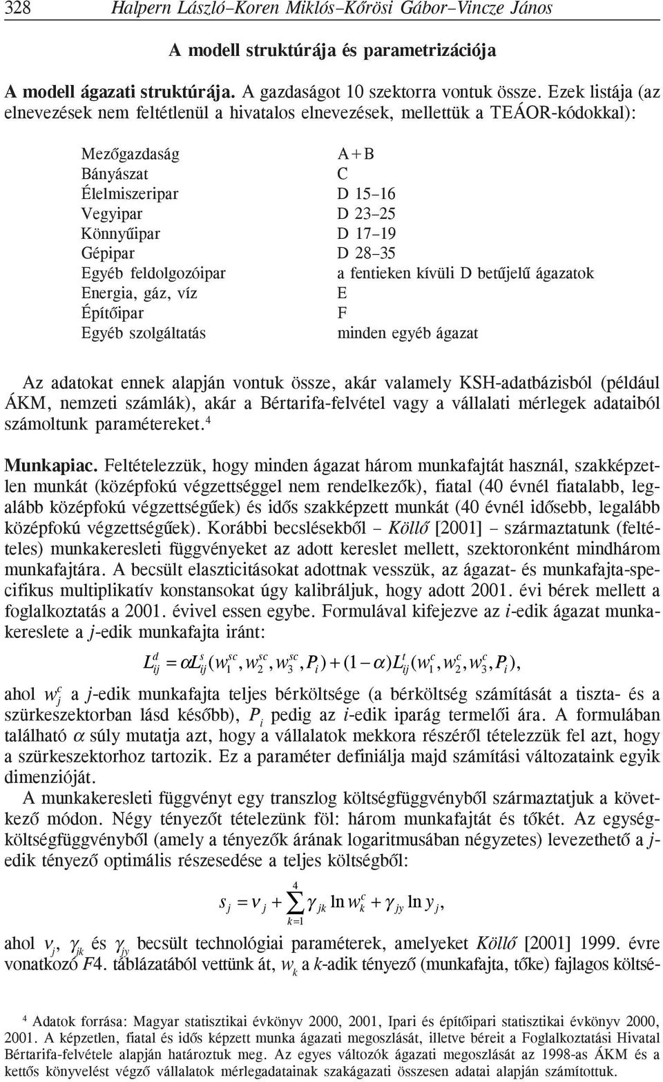 Építõpar Egyéb szolgáltatás A+B C D 15 16 D 23 25 D 17 19 D 28 35 a fenteken kívül D betûjelû ágazatok E F mnden egyéb ágazat Az adatokat ennek alapján vontuk össze, akár valamely KSH-adatbázsból