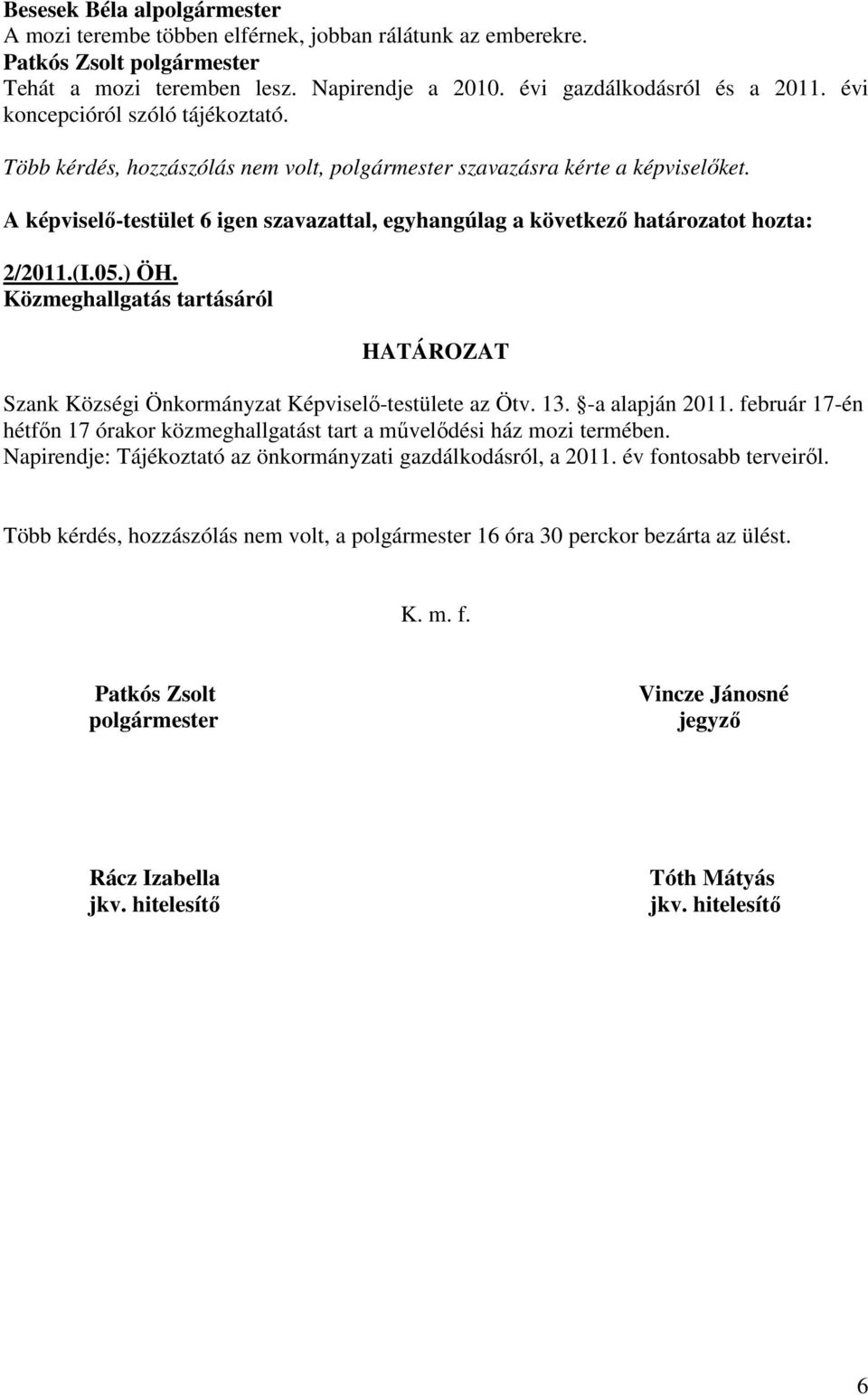 A képviselı-testület 6 igen szavazattal, egyhangúlag a következı határozatot hozta: 2/2011.(I.05.) ÖH. Közmeghallgatás tartásáról HATÁROZAT Szank Községi Önkormányzat Képviselı-testülete az Ötv. 13.