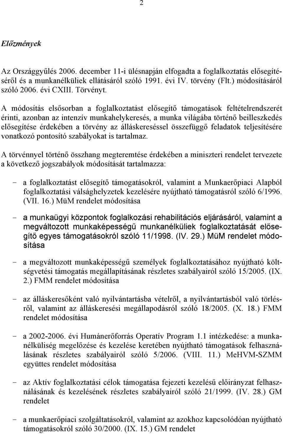 A módosítás elsősorban a foglalkoztatást elősegítő támogatások feltételrendszerét érinti, azonban az intenzív munkahelykeresés, a munka világába történő beilleszkedés elősegítése érdekében a törvény