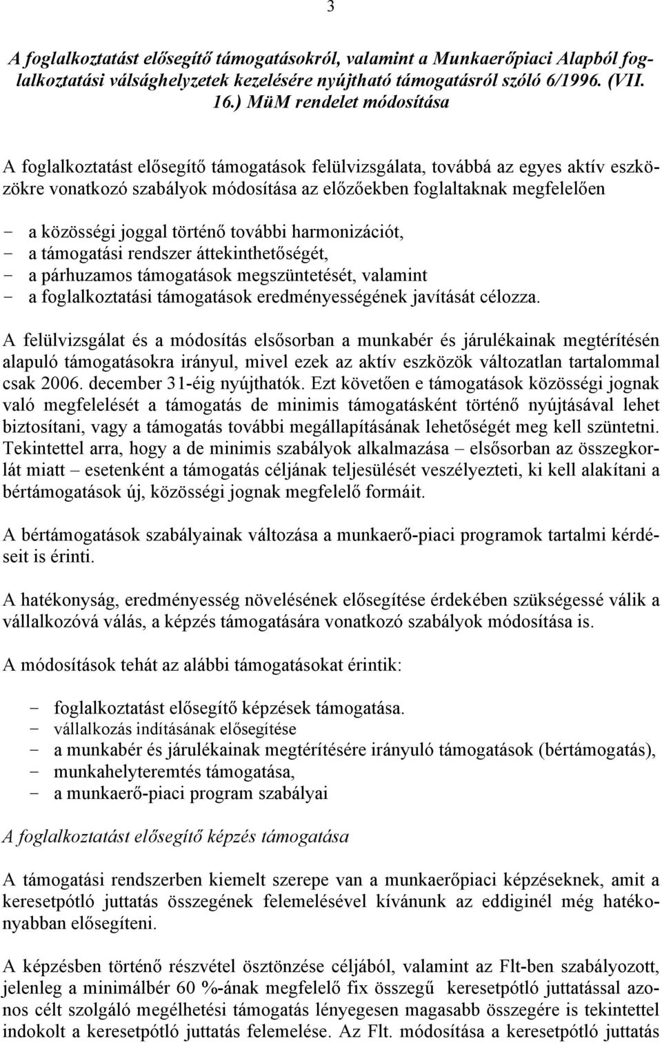 közösségi joggal történő további harmonizációt, - a támogatási rendszer áttekinthetőségét, - a párhuzamos támogatások megszüntetését, valamint - a foglalkoztatási támogatások eredményességének