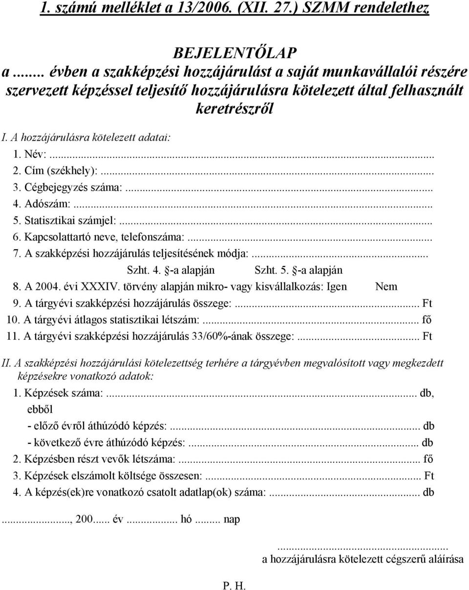 Név:... 2. Cím (székhely):... 3. Cégbejegyzés száma:... 4. Adószám:... 5. Statisztikai számjel:... 6. Kapcsolattartó neve, telefonszáma:... 7. A szakképzési hozzájárulás teljesítésének módja:... Szht.