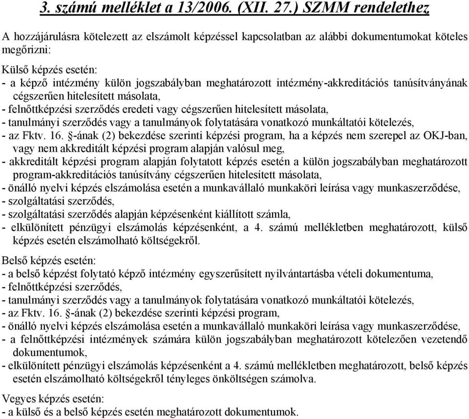 meghatározott intézmény-akkreditációs tanúsítványának cégszerűen hitelesített másolata, - felnőttképzési szerződés eredeti vagy cégszerűen hitelesített másolata, - tanulmányi szerződés vagy a