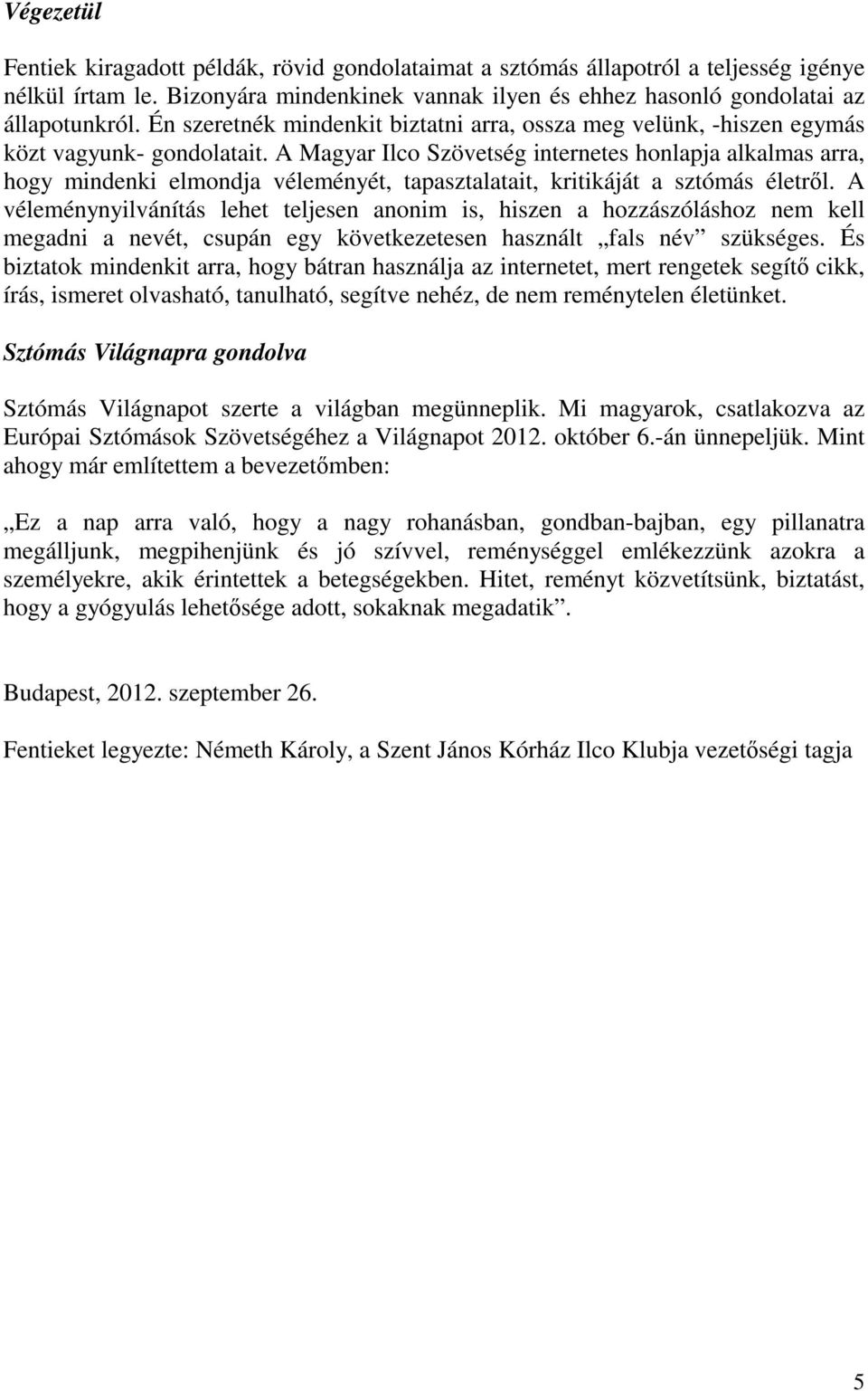 A Magyar Ilco Szövetség internetes honlapja alkalmas arra, hogy mindenki elmondja véleményét, tapasztalatait, kritikáját a sztómás életrıl.