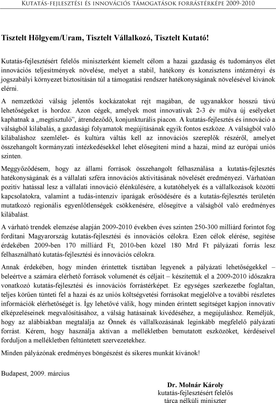 biztosításán túl a támogatási rendszer hatékonyságának növelésével kívánok elérni. A nemzetközi válság jelentős kockázatokat rejt magában, de ugyanakkor hosszú távú lehetőségeket is hordoz.