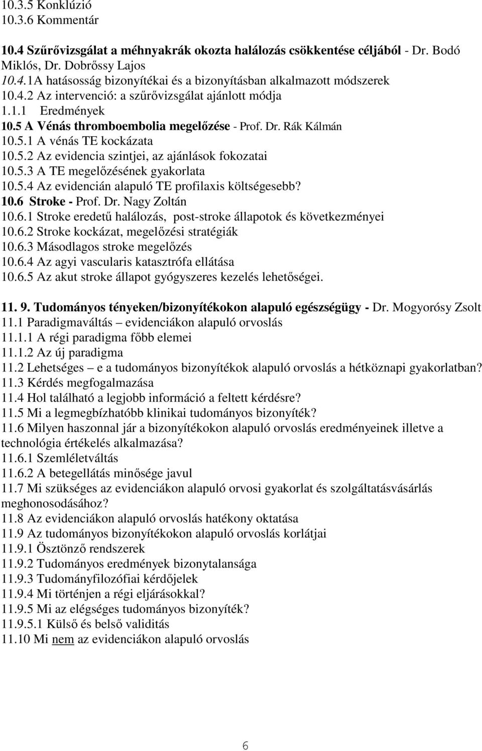 5.3 A TE megelızésének gyakorlata 10.5.4 Az evidencián alapuló TE profilaxis költségesebb? 10.6 Stroke - Prof. Dr. Nagy Zoltán 10.6.1 Stroke eredető halálozás, post-stroke állapotok és következményei 10.