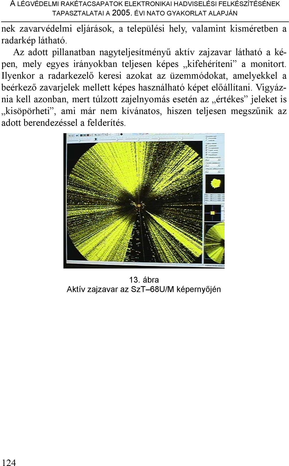 Az adott pillanatban nagyteljesítményű aktív zajzavar látható a képen, mely egyes irányokban teljesen képes kifehéríteni a monitort.