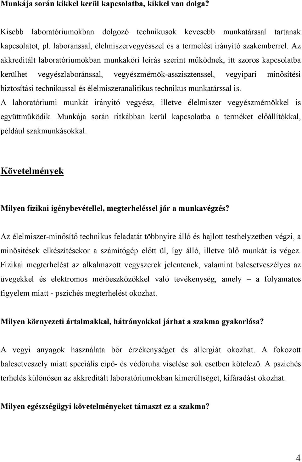 Az akkreditált laboratóriumokban munkaköri leírás szerint működnek, itt szoros kapcsolatba kerülhet vegyészlaboránssal, vegyészmérnök-asszisztenssel, vegyipari minősítési biztosítási technikussal és