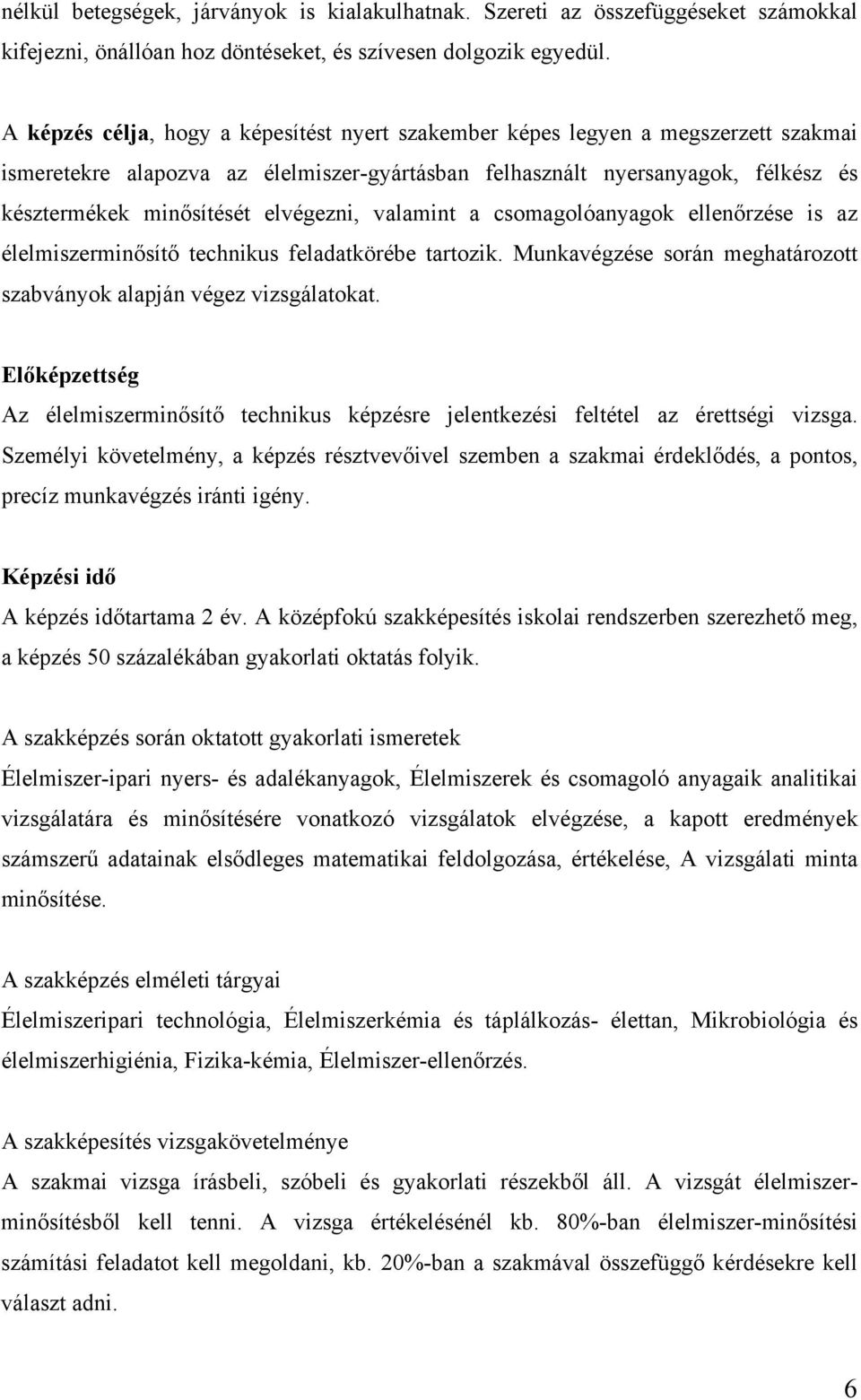 elvégezni, valamint a csomagolóanyagok ellenőrzése is az élelmiszerminősítő technikus feladatkörébe tartozik. Munkavégzése során meghatározott szabványok alapján végez vizsgálatokat.