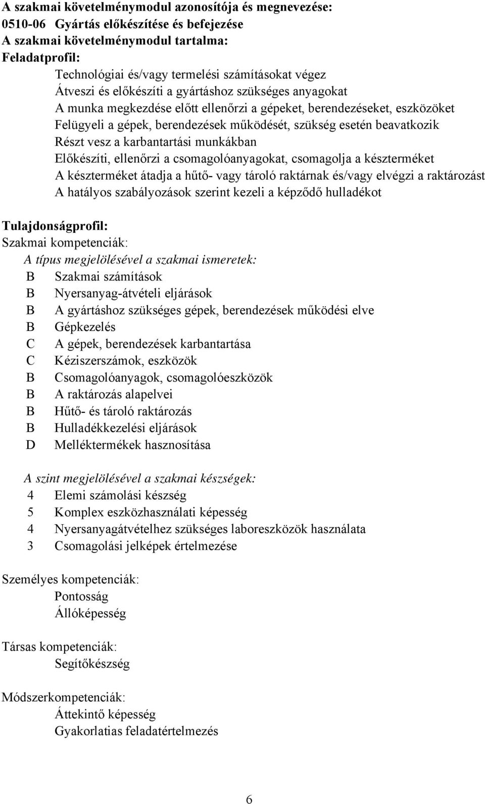 Részt vesz a karbantartási munkákban Előkészíti, ellenőrzi a csomagolóanyagokat, csomagolja a készterméket A készterméket átadja a hűtő- vagy tároló raktárnak és/vagy elvégzi a raktározást A hatályos