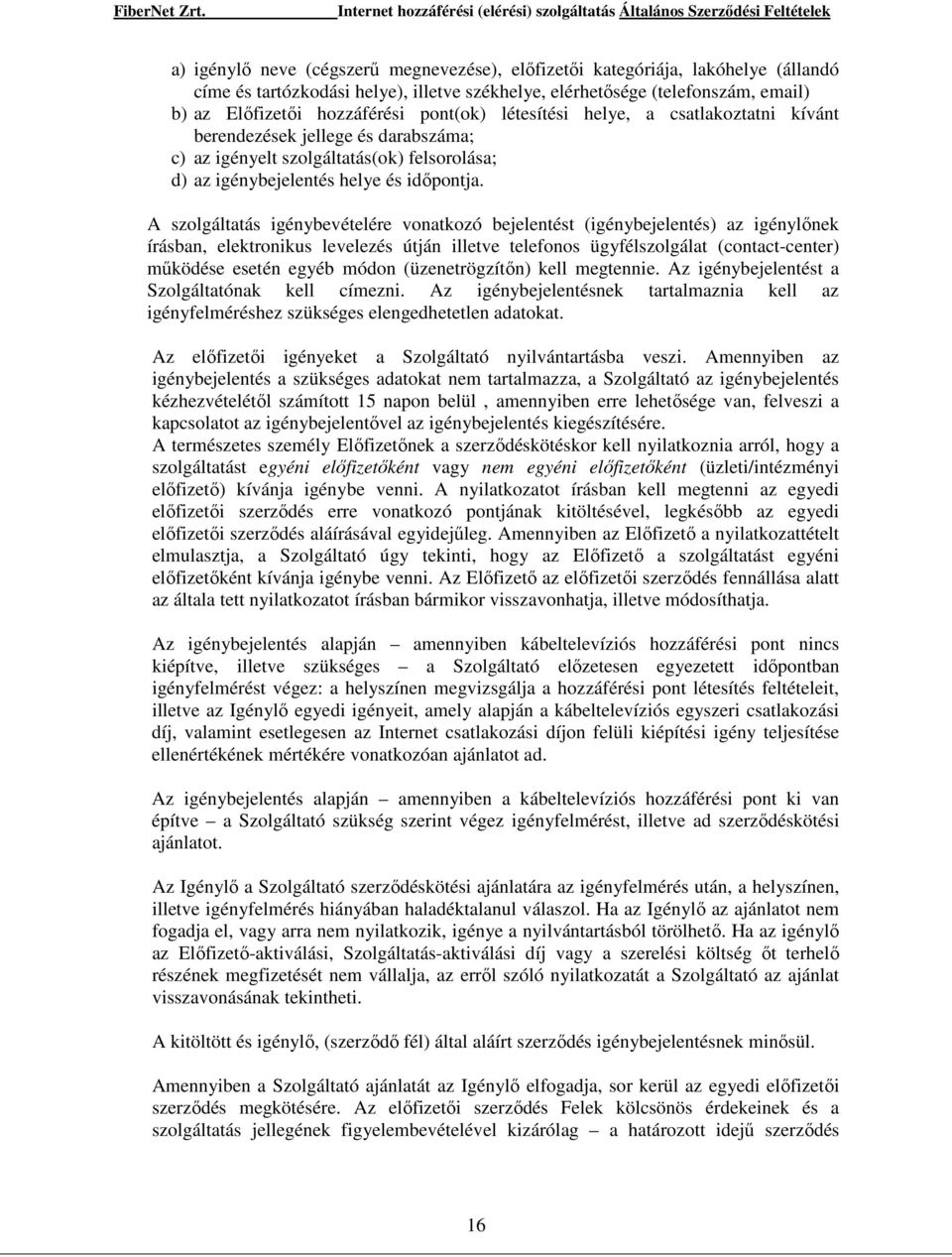 A szolgáltatás igénybevételére vonatkozó bejelentést (igénybejelentés) az igénylınek írásban, elektronikus levelezés útján illetve telefonos ügyfélszolgálat (contact-center) mőködése esetén egyéb