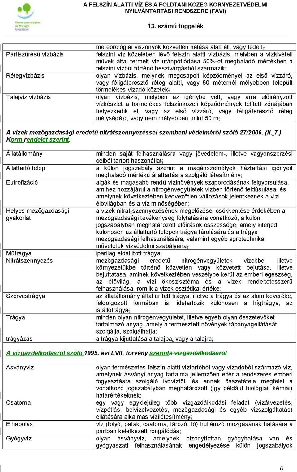 réteg alatti, vagy 50 méternél mélyebben települt törmelékes vízadó kőzetek; olyan vízbázis, melyben az igénybe vett, vagy arra előirányzott vízkészlet a törmelékes felszínközeli képződmények
