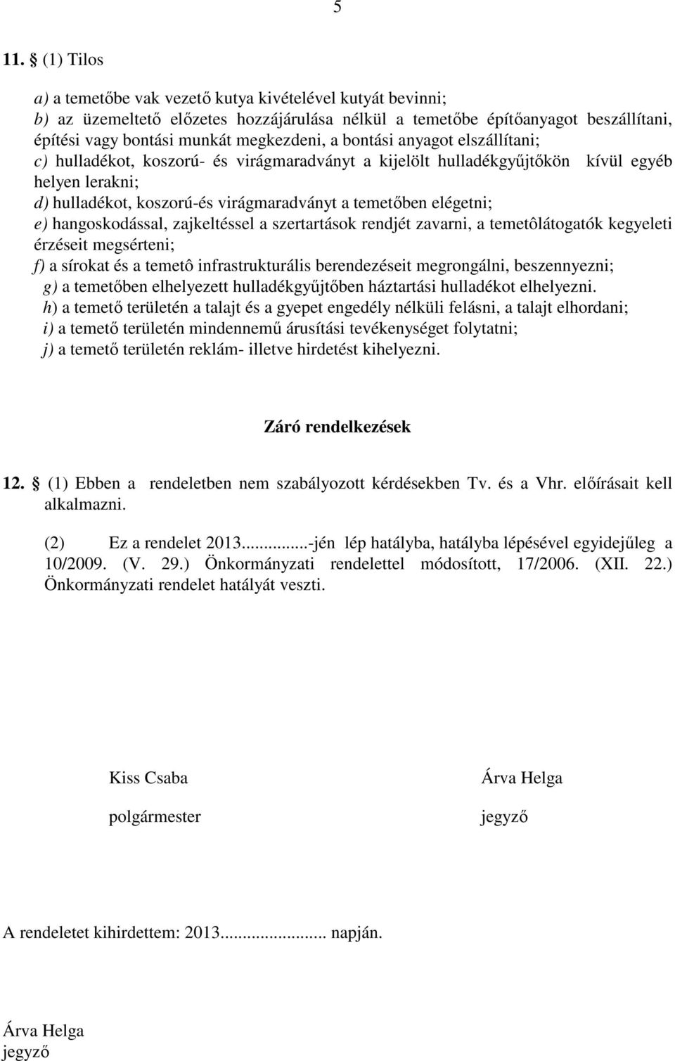 hangoskodással, zajkeltéssel a szertartások rendjét zavarni, a temetôlátogatók kegyeleti érzéseit megsérteni; f) a sírokat és a temetô infrastrukturális berendezéseit megrongálni, beszennyezni; g) a