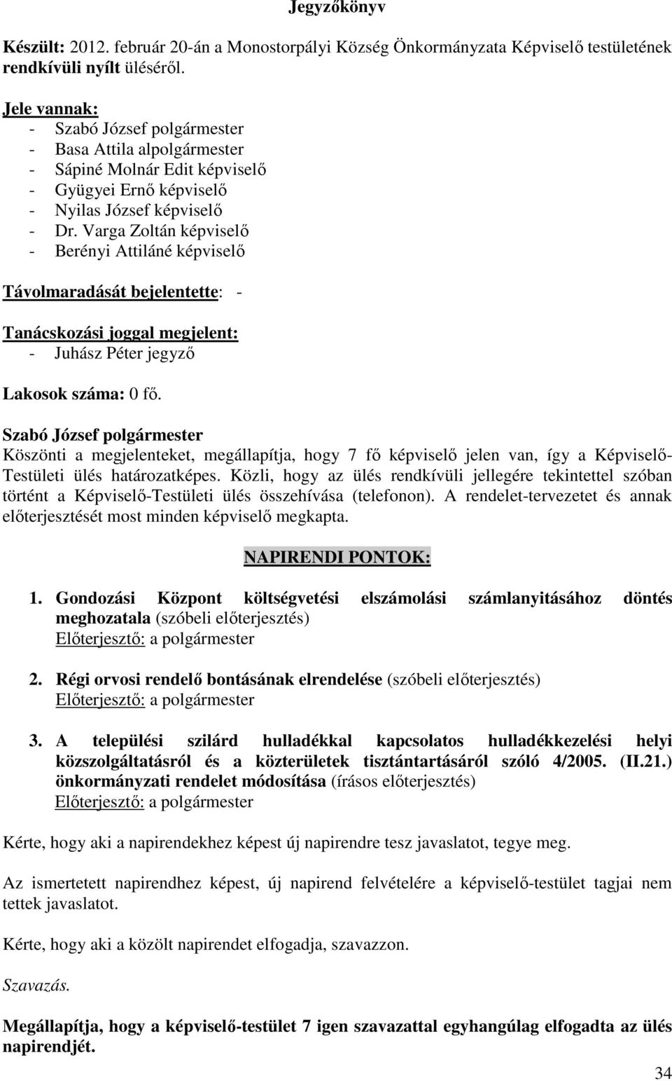 Varga Zoltán képviselő - Berényi Attiláné képviselő Távolmaradását bejelentette: - Tanácskozási joggal megjelent: - Juhász Péter jegyző Lakosok száma: 0 fő.