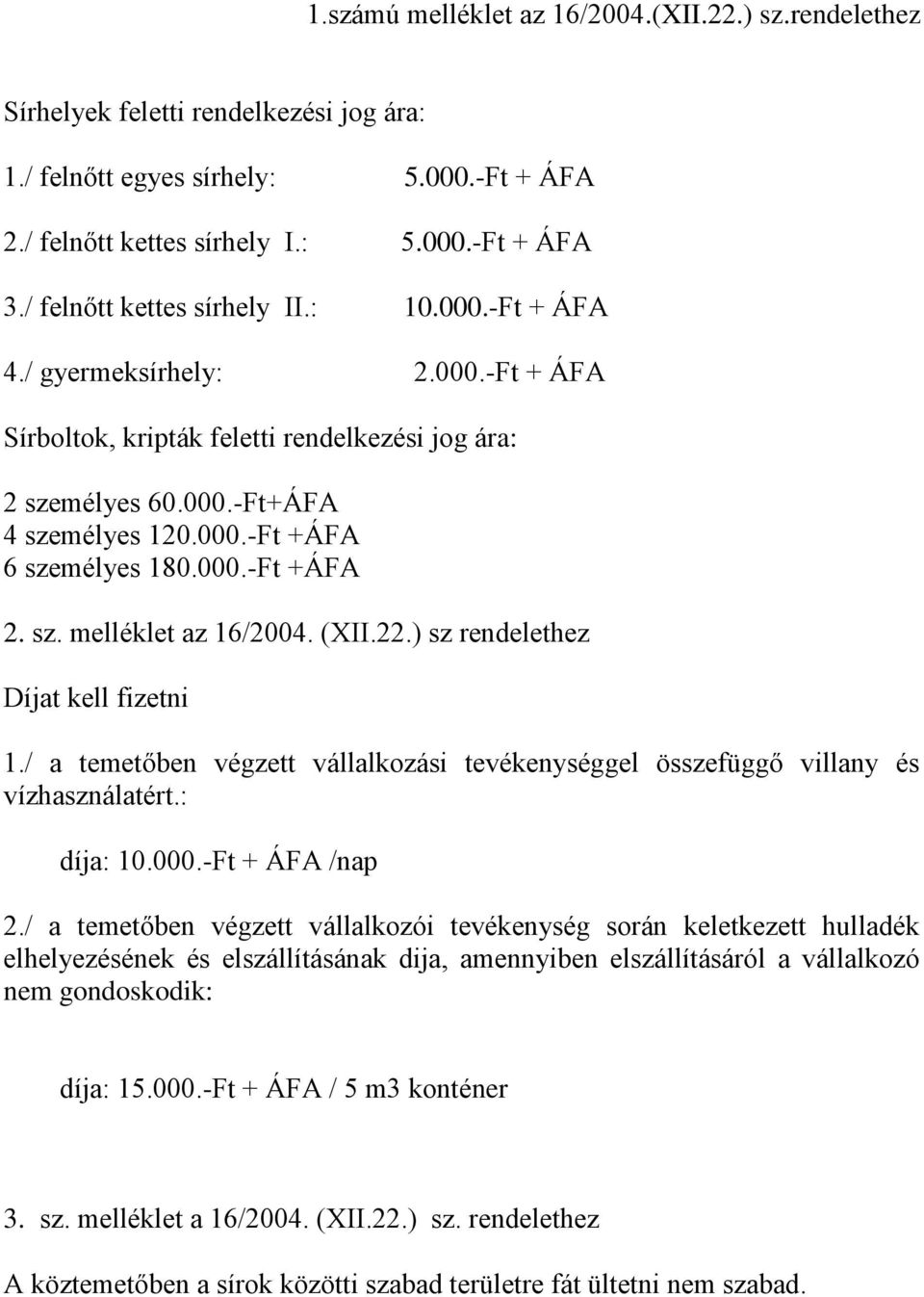 000.-Ft +ÁFA 2. sz. melléklet az 16/2004. (XII.22.) sz rendelethez Díjat kell fizetni 1./ a temetőben végzett vállalkozási tevékenységgel összefüggő villany és vízhasználatért.: díja: 10.000.-Ft + ÁFA /nap 2.