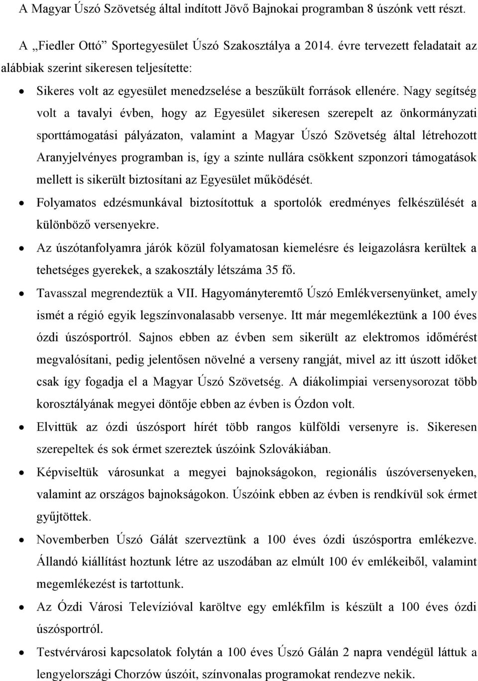 Nagy segítség volt a tavalyi évben, hogy az Egyesület sikeresen szerepelt az önkormányzati sporttámogatási pályázaton, valamint a Magyar Úszó Szövetség által létrehozott Aranyjelvényes programban is,