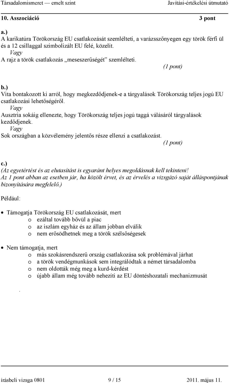 Vagy Ausztria sokáig ellenezte, hogy Törökország teljes jogú taggá válásáról tárgyalások kezdődjenek. Vagy Sok országban a közvélemény jelentős része ellenzi a csatlakozást. ( ) c.