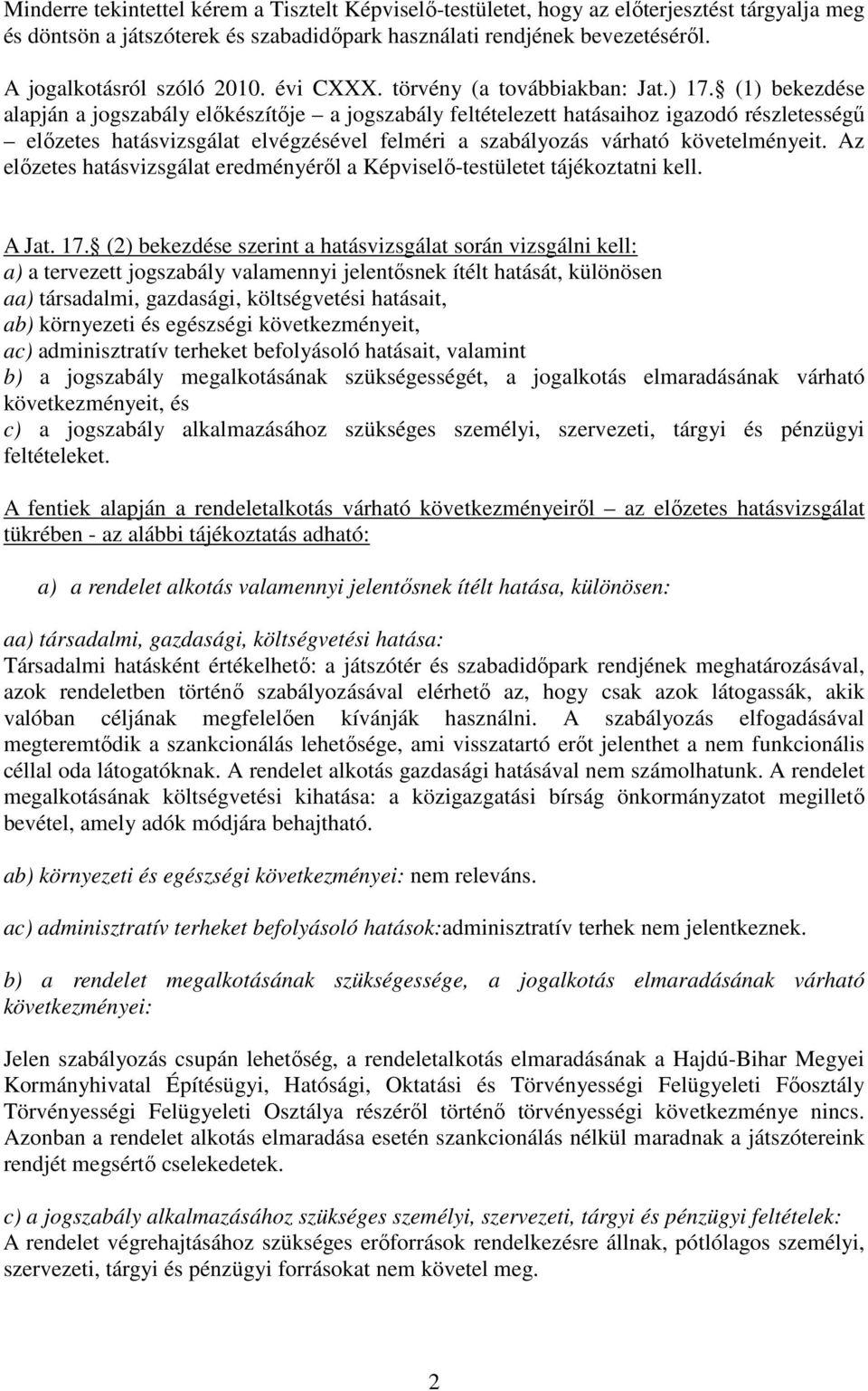 (1) bekezdése alapján a jogszabály előkészítője a jogszabály feltételezett hatásaihoz igazodó részletességű előzetes hatásvizsgálat elvégzésével felméri a szabályozás várható követelményeit.