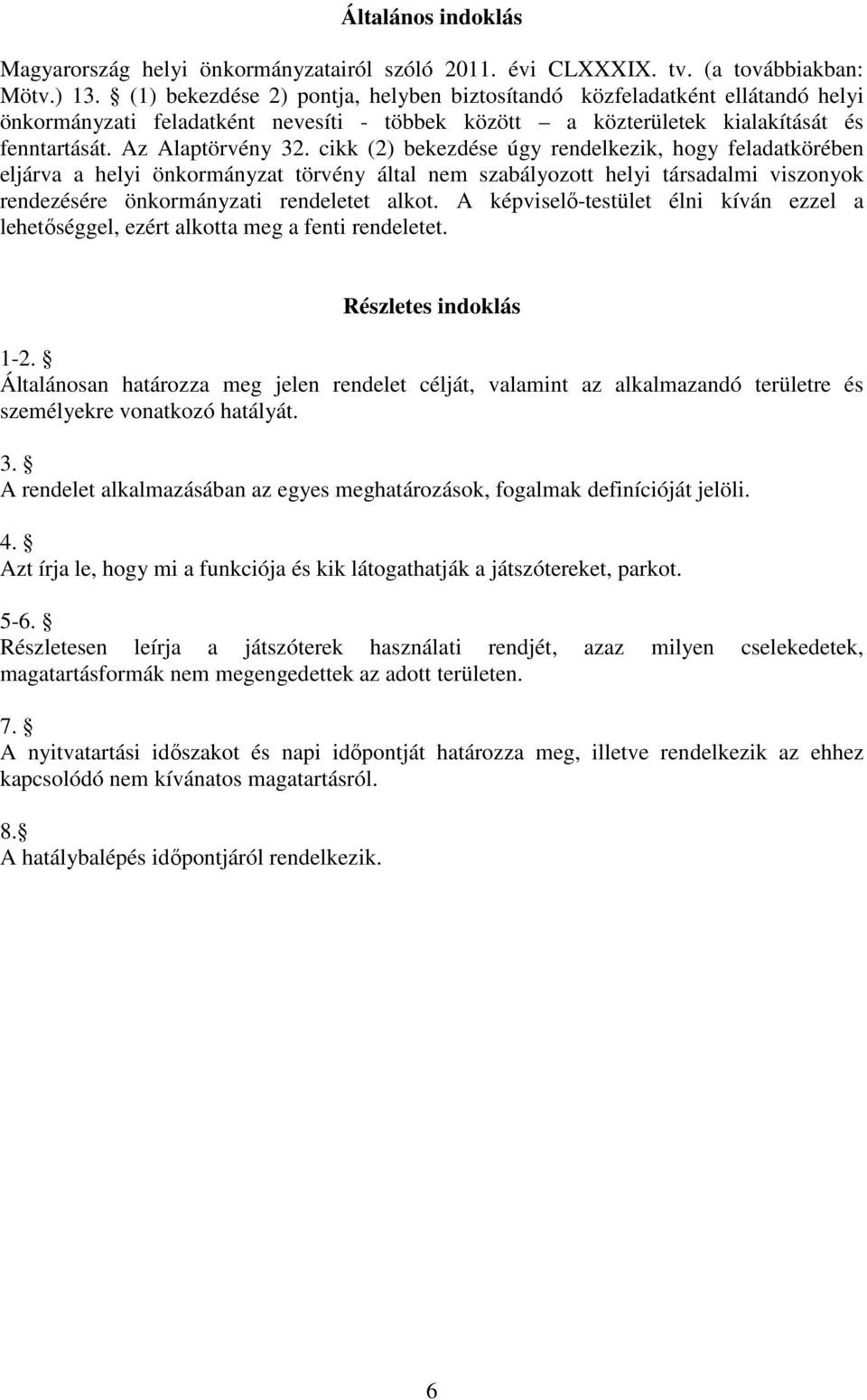 cikk (2) bekezdése úgy rendelkezik, hogy feladatkörében eljárva a helyi önkormányzat törvény által nem szabályozott helyi társadalmi viszonyok rendezésére önkormányzati rendeletet alkot.