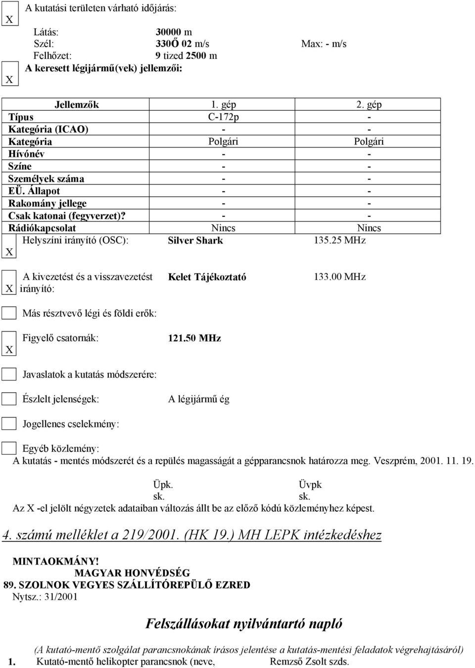 - - Rádiókapcsolat Nincs Nincs Helyszíni irányító (OSC): Silver Shark 135.25 MHz A kivezetést és a visszavezetést irányító: Kelet Tájékoztató 133.