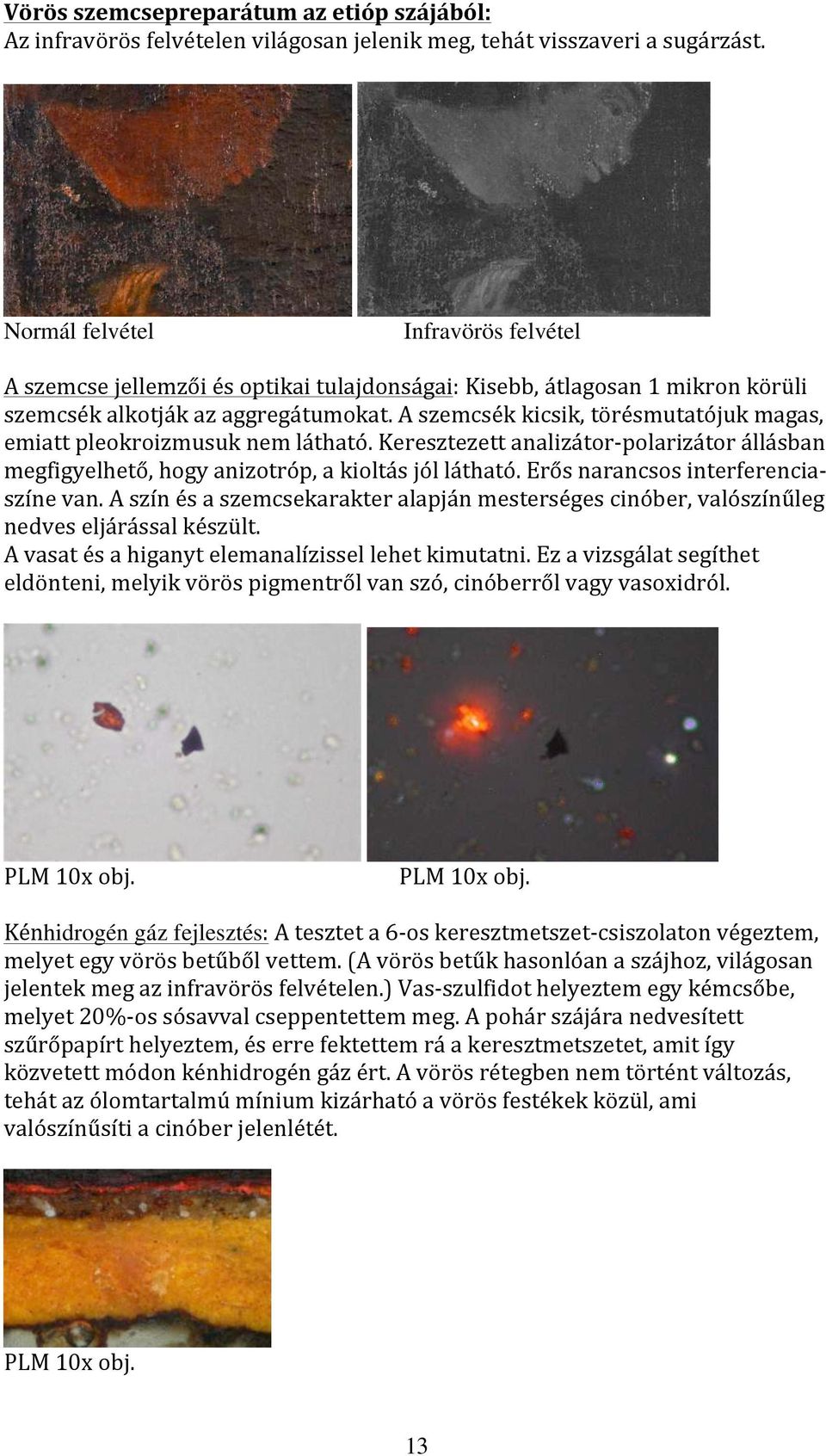 A szemcsék kicsik, törésmutatójuk magas, emiatt pleokroizmusuk nem látható. Keresztezett analizátor- polarizátor állásban megfigyelhető, hogy anizotróp, a kioltás jól látható.