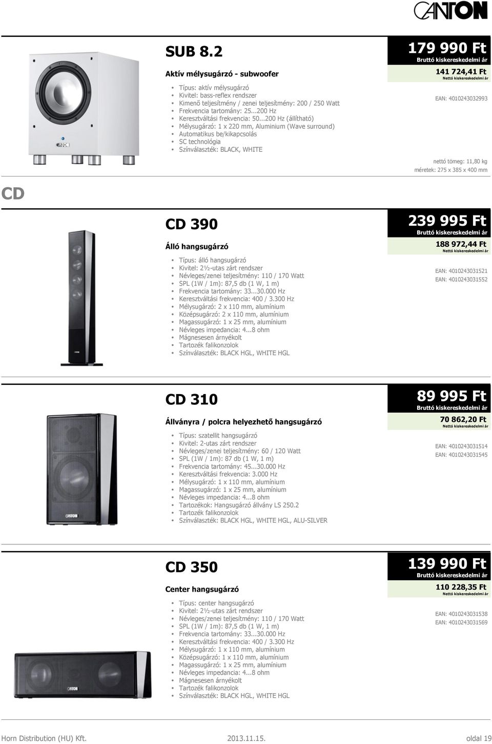 ..200 Hz (állítható) Mélysugárzó: 1 x 220 mm, Aluminium (Wave surround) Automatikus be/kikapcsolás Színválaszték: BLACK, WHITE CD 390 Típus: álló hangsugárzó Kivitel: 2½-utas zárt rendszer