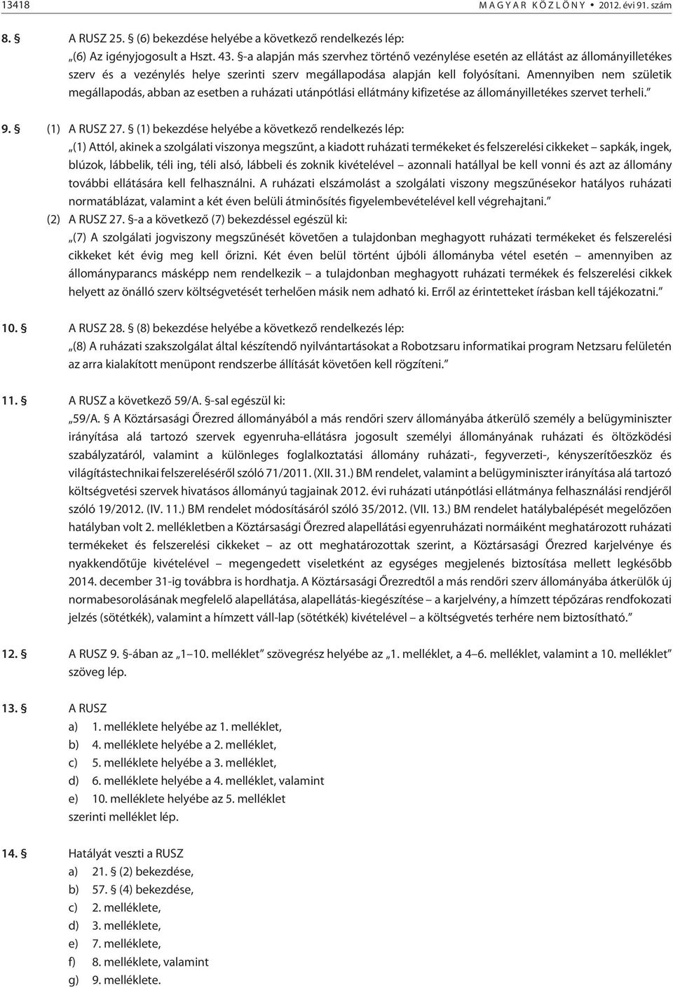 Amennyiben nem születik megállapodás, abban az esetben a ruházati utánpótlási ellátmány kifizetése az állományilletékes szervet terheli. 9. (1) A RUSZ 27.