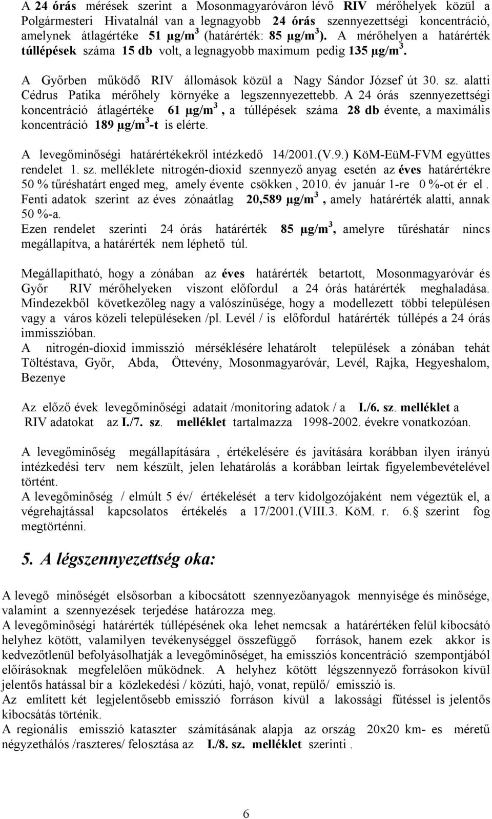 A 24 órás szennyezettségi koncentráció átlagértéke 61 µg/m 3, a túllépések száma 28 db évente, a maximális koncentráció 189 µg/m 3 -t is elérte. A levegőminőségi határértékekről intézkedő 14/2001.(V.