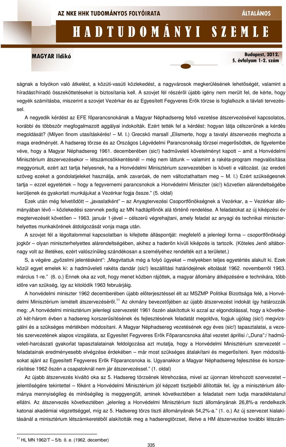 A negyedik kérdést az EFE főparancsnokának a Magyar Néphadsereg felső vezetése átszervezésével kapcsolatos, korábbi és többször megfogalmazott aggályai indokolták.