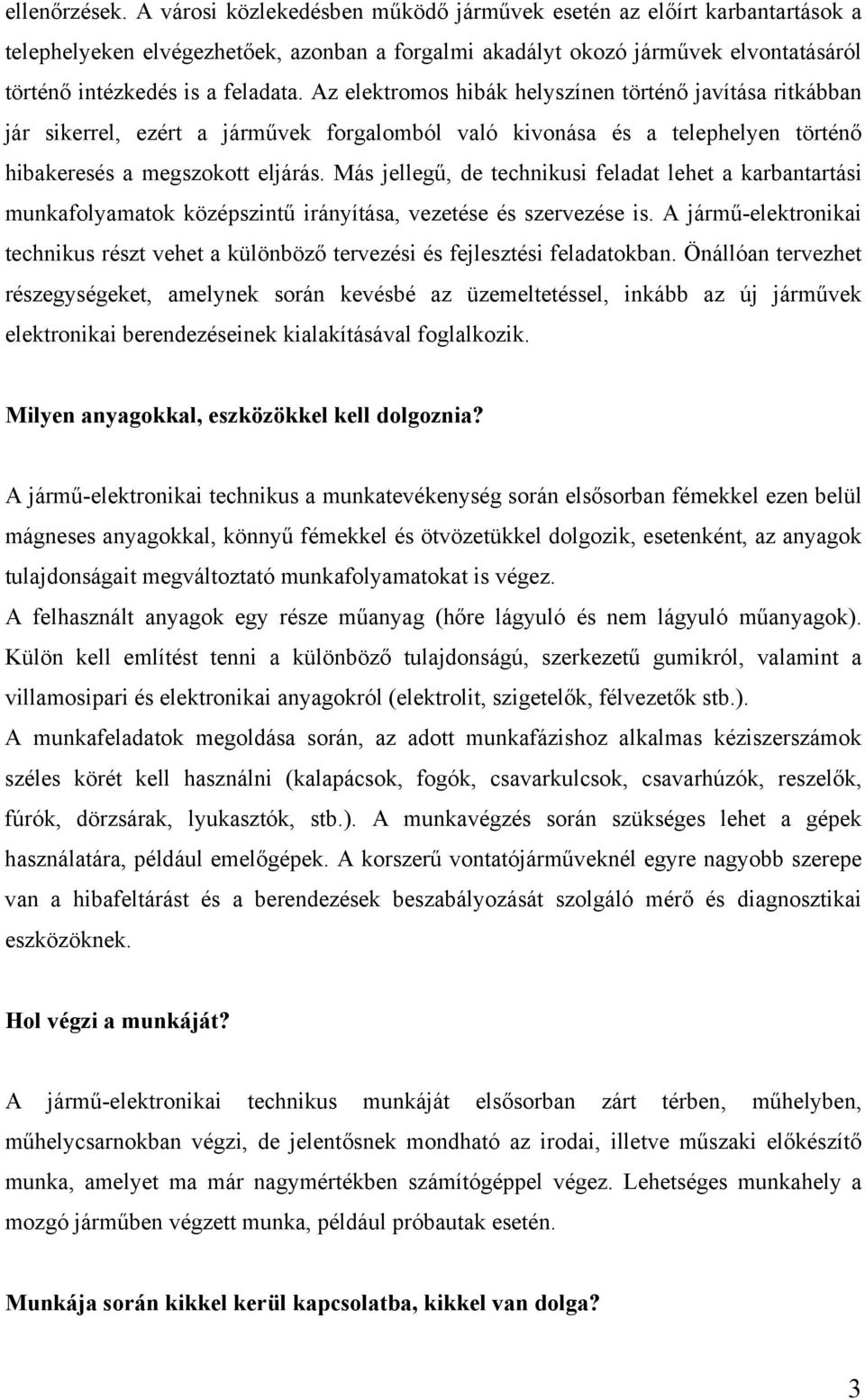 Az elektromos hibák helyszínen történő javítása ritkábban jár sikerrel, ezért a járművek forgalomból való kivonása és a telephelyen történő hibakeresés a megszokott eljárás.