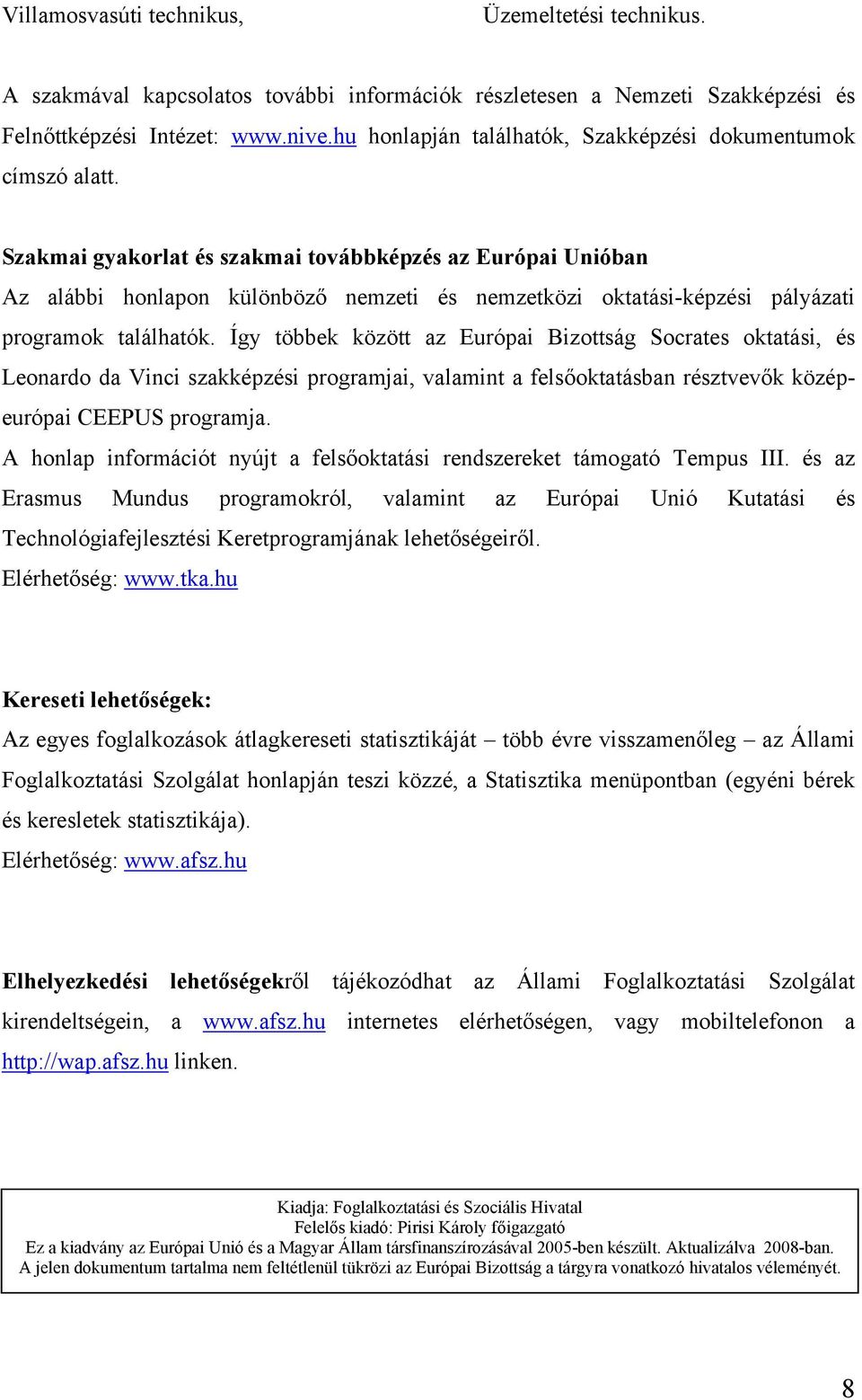 Szakmai gyakorlat és szakmai továbbképzés az Európai Unióban Az alábbi honlapon különböző nemzeti és nemzetközi oktatási-képzési pályázati programok találhatók.