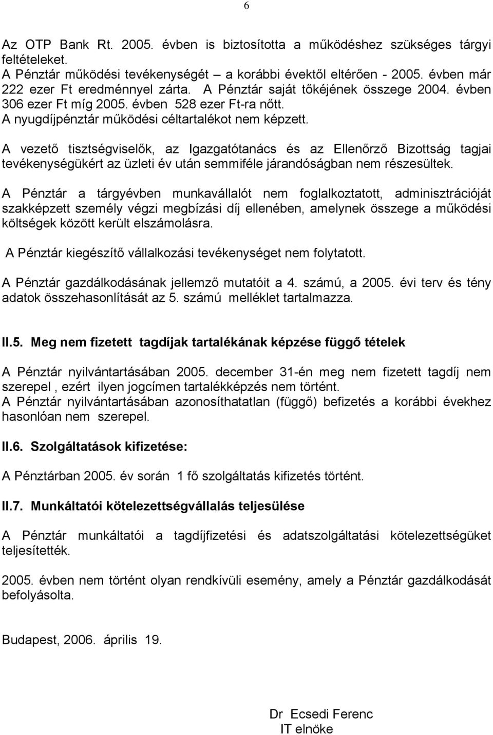 A vezető tisztségviselők, az Igazgatótanács és az Ellenőrző Bizottság tagjai tevékenységükért az üzleti év után semmiféle járandóságban nem részesültek.