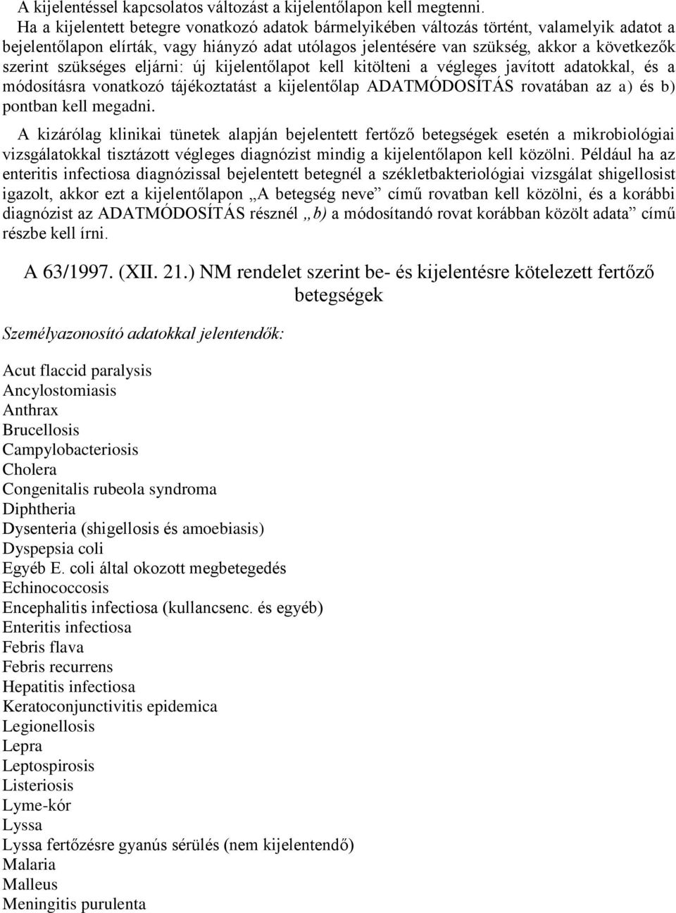 szükséges eljárni: új kijelentőlapot kell kitölteni a végleges javított adatokkal, és a módosításra vonatkozó tájékoztatást a kijelentőlap ADATMÓDOSÍTÁS rovatában az a) és b) pontban kell megadni.