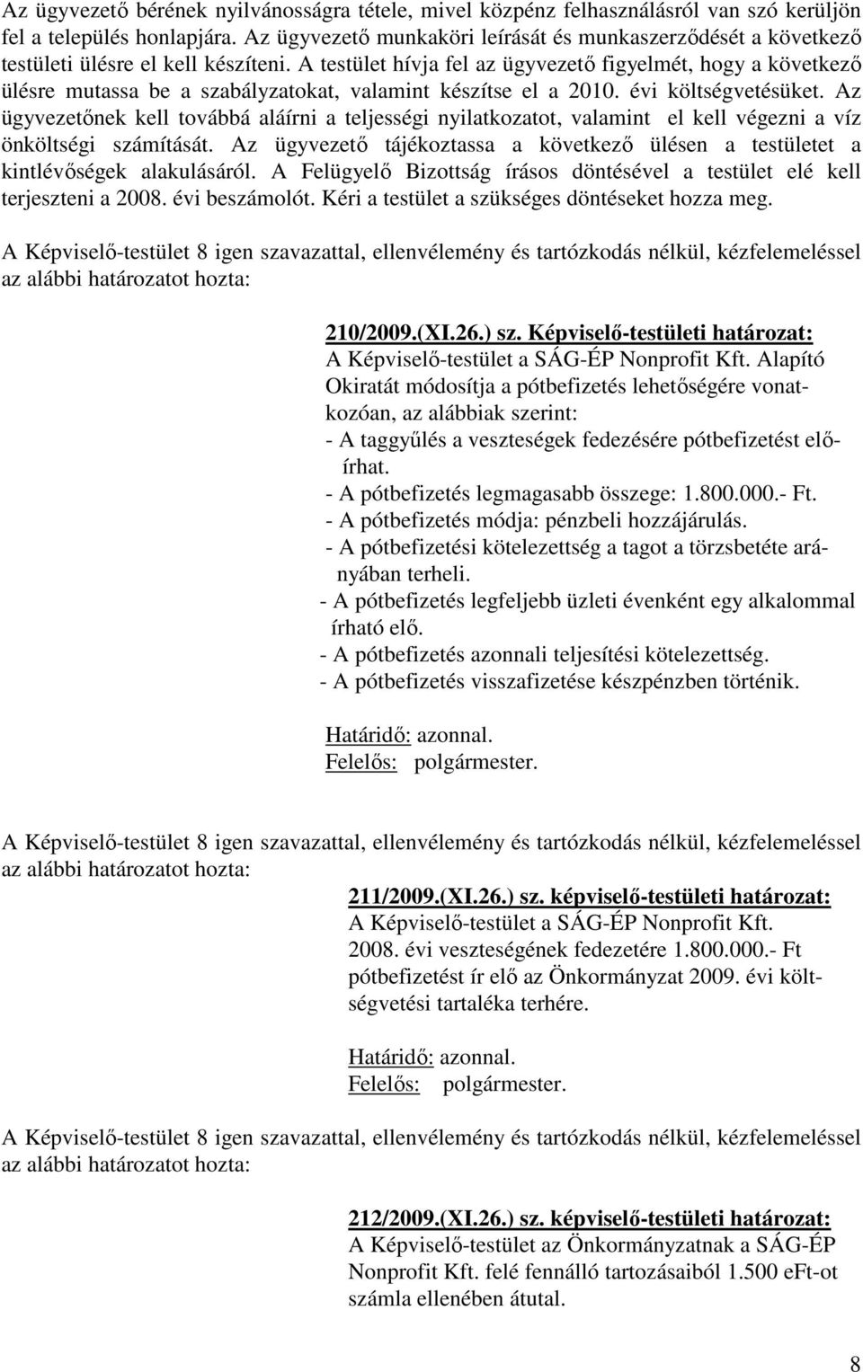 A testület hívja fel az ügyvezető figyelmét, hogy a következő ülésre mutassa be a szabályzatokat, valamint készítse el a 2010. évi költségvetésüket.
