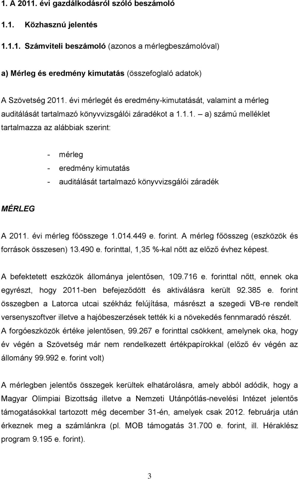 1.1. a) számú melléklet tartalmazza az alábbiak szerint: - mérleg - eredmény kimutatás - auditálását tartalmazó könyvvizsgálói záradék MÉRLEG A 2011. évi mérleg főösszege 1.014.449 e. forint.