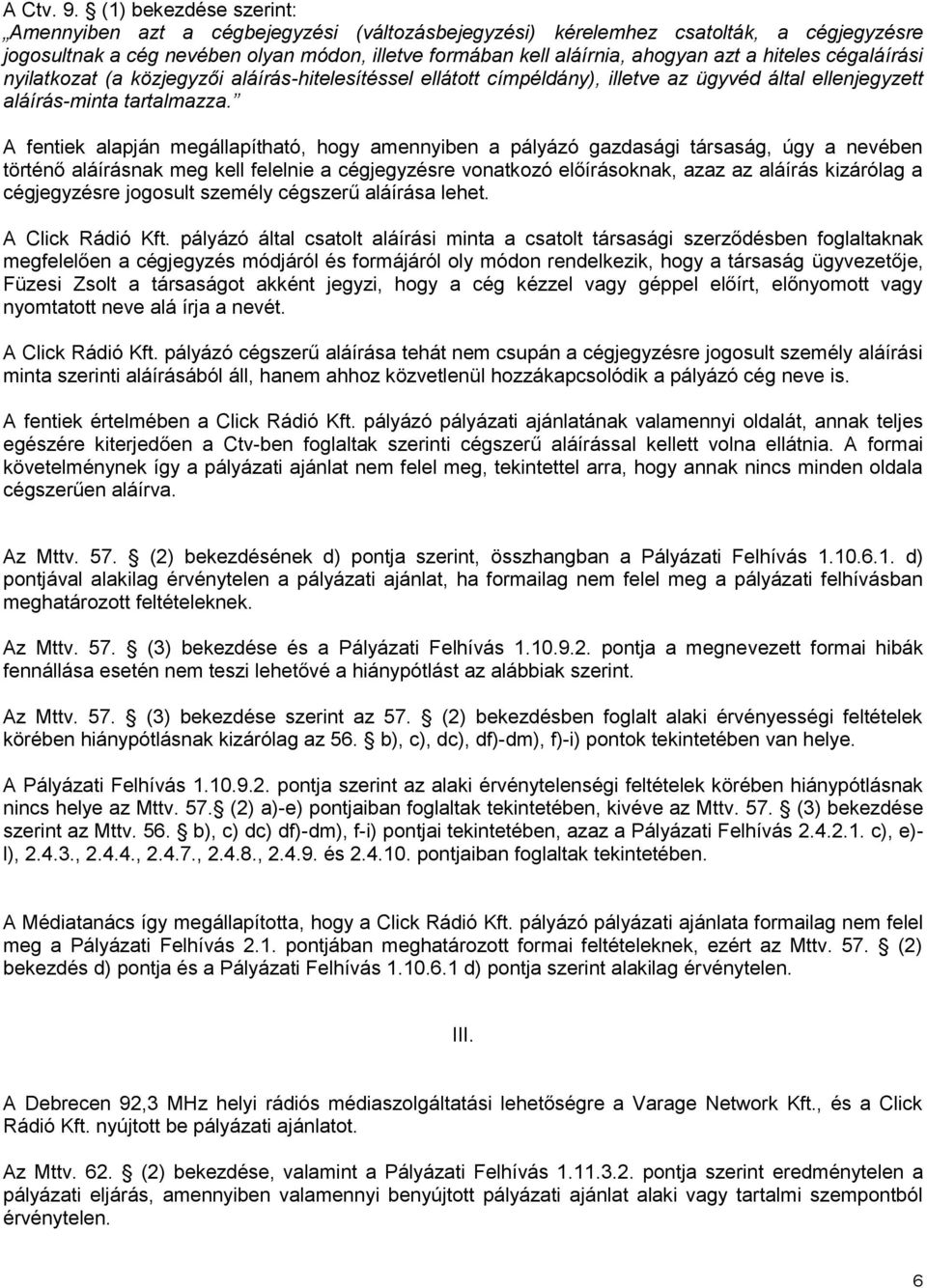 hiteles cégaláírási nyilatkozat (a közjegyzői aláírás-hitelesítéssel ellátott címpéldány), illetve az ügyvéd által ellenjegyzett aláírás-minta tartalmazza.