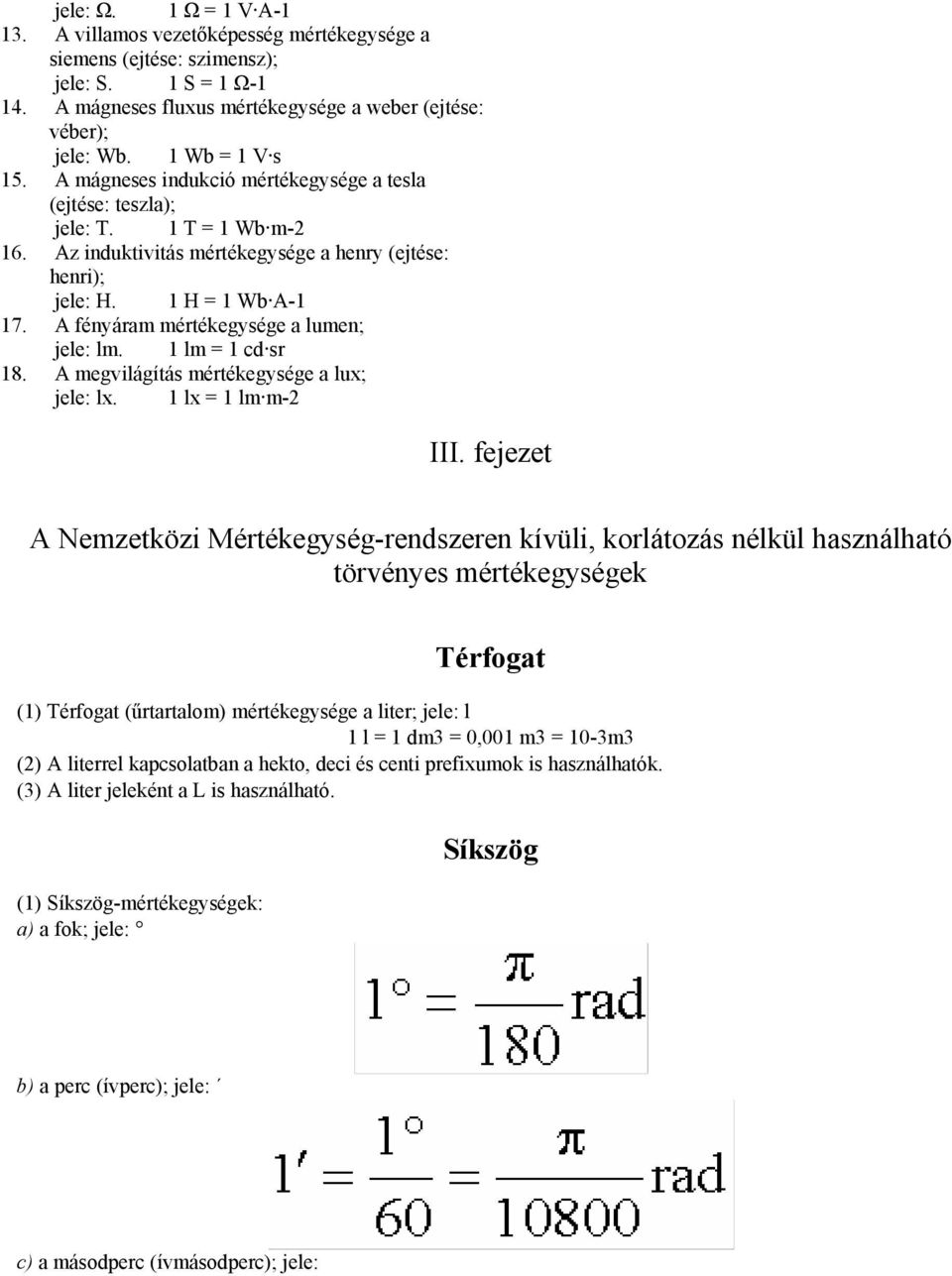 A fényáram mértékegysége a lumen; jele: lm. 1 lm = 1 cd sr 18. A megvilágítás mértékegysége a lux; jele: lx. 1 lx = 1 lm m-2 III.