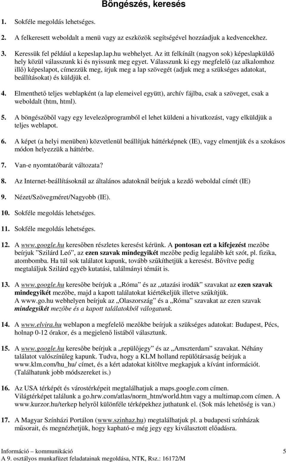 Válasszunk ki egy megfelelı (az alkalomhoz illı) képeslapot, címezzük meg, írjuk meg a lap szövegét (adjuk meg a szükséges adatokat, beállításokat) és küldjük el. 4.