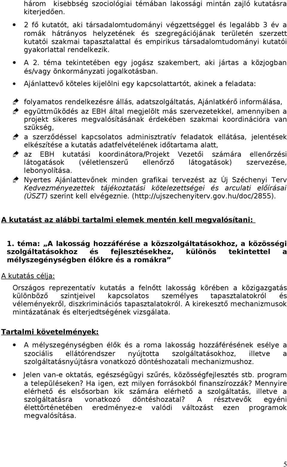 társadalomtudományi kutatói gyakorlattal rendelkezik. A 2. téma tekintetében egy jogász szakembert, aki jártas a közjogban és/vagy önkormányzati jogalkotásban.