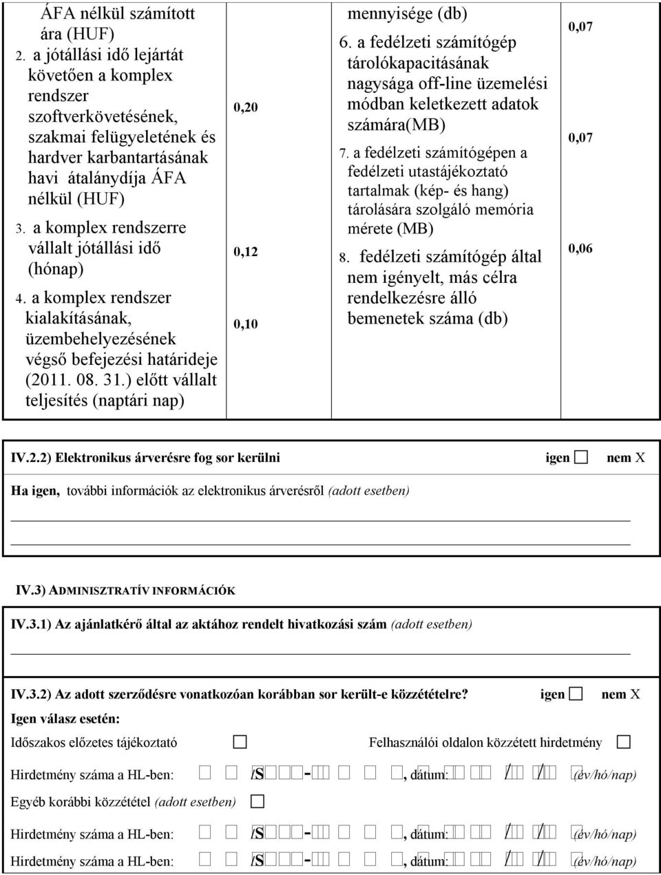 ) előtt vállalt teljesítés (naptári nap) 0,20 0,12 0,10 mennyisége (db) 6. a fedélzeti számítógép tárolókapacitásának nagysága off-line üzemelési módban keletkezett adatok számára(mb) 7.