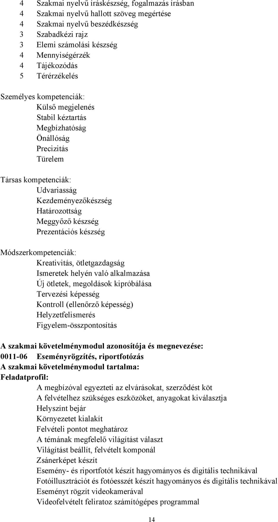 Prezentációs készség Módszerkompetenciák: Kreativitás, ötletgazdagság Ismeretek helyén való alkalmazása Új ötletek, megoldások kipróbálása Tervezési képesség Kontroll (ellenőrző képesség)