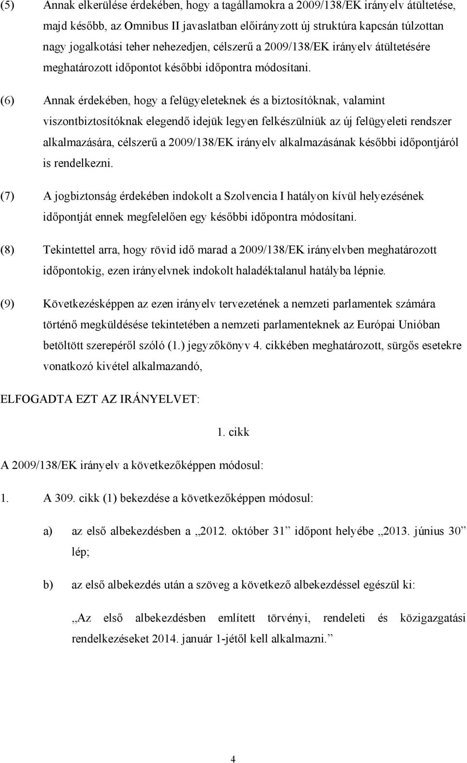 (6) Annak érdekében, hogy a felügyeleteknek és a biztosítóknak, valamint viszontbiztosítóknak elegendı idejük legyen felkészülniük az új felügyeleti rendszer alkalmazására, célszerő a 2009/138/EK