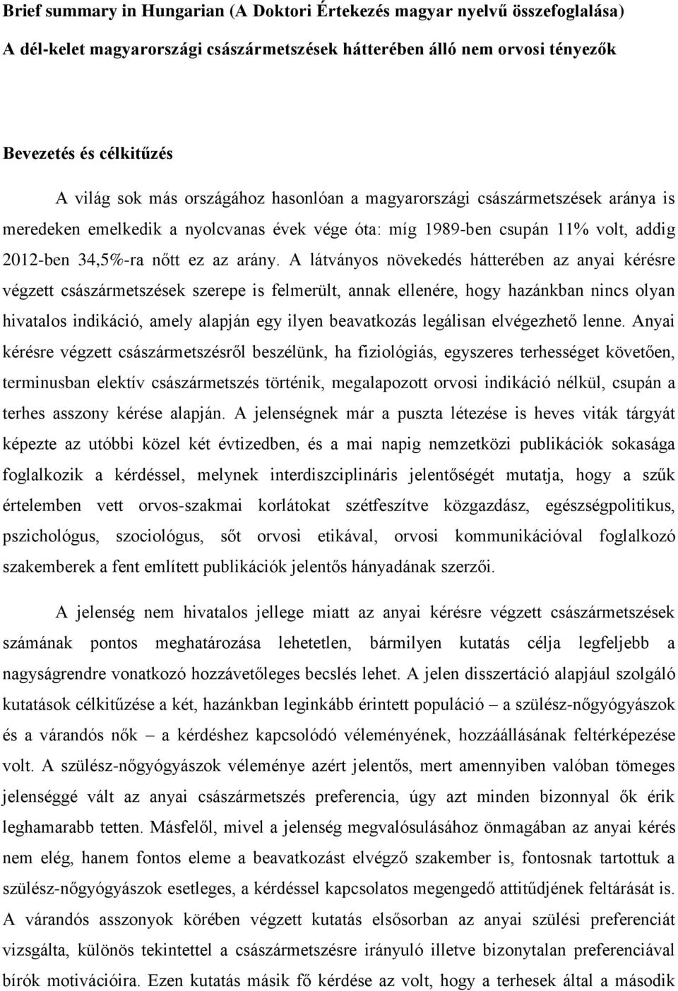 A látványos növekedés hátterében az anyai kérésre végzett császármetszések szerepe is felmerült, annak ellenére, hogy hazánkban nincs olyan hivatalos indikáció, amely alapján egy ilyen beavatkozás