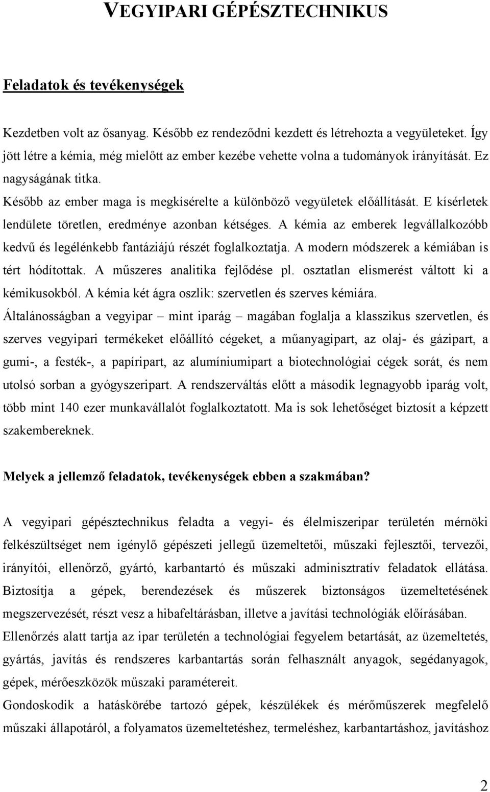 E kísérletek lendülete töretlen, eredménye azonban kétséges. A kémia az emberek legvállalkozóbb kedvű és legélénkebb fantáziájú részét foglalkoztatja. A modern módszerek a kémiában is tért hódítottak.